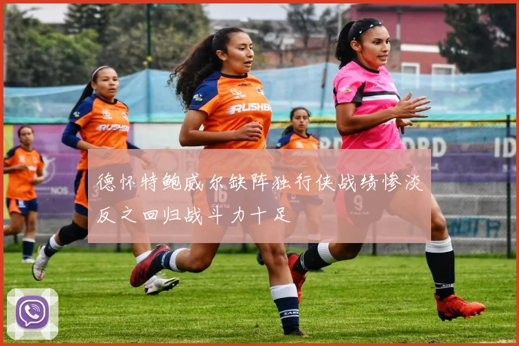 德怀特鲍威尔缺阵独行侠战绩惨淡反之回归战斗力十足