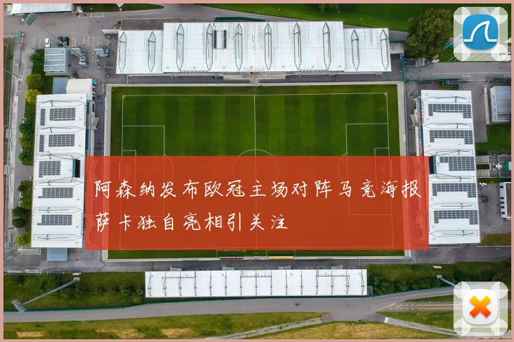 阿森纳发布欧冠主场对阵马竞海报萨卡独自亮相引关注