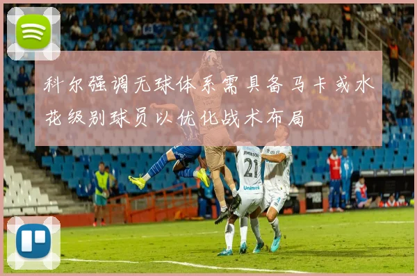 科尔强调无球体系需具备马卡或水花级别球员以优化战术布局