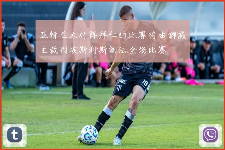 亚特兰大对阵拜仁的比赛将由挪威主裁判埃斯科斯执法全场比赛