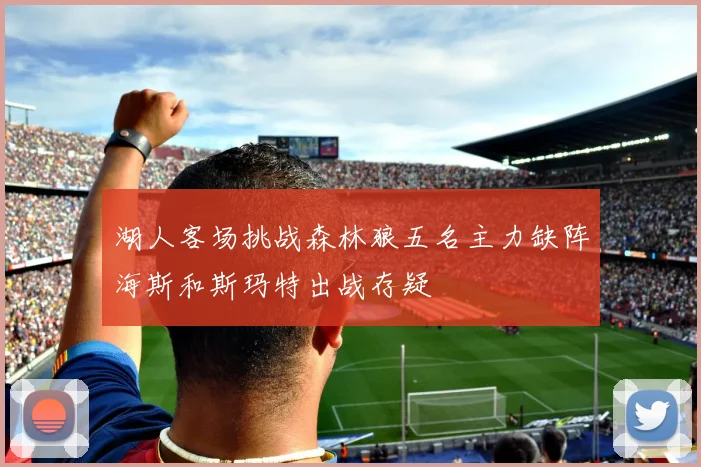 湖人客场挑战森林狼五名主力缺阵海斯和斯玛特出战存疑
