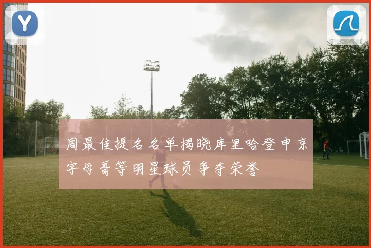 周最佳提名名单揭晓库里哈登申京字母哥等明星球员争夺荣誉