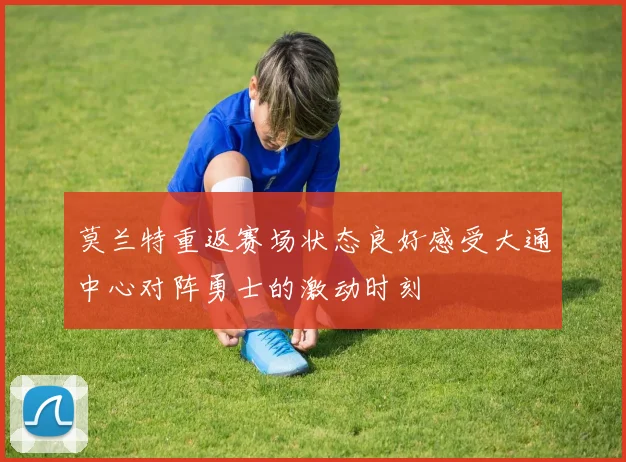 莫兰特重返赛场状态良好感受大通中心对阵勇士的激动时刻