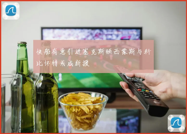 快船有意引进塞克斯顿西蒙斯与科比怀特或成新援