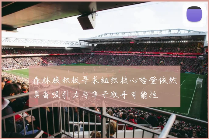 森林狼积极寻求组织核心哈登依然具备吸引力与华子联手可能性