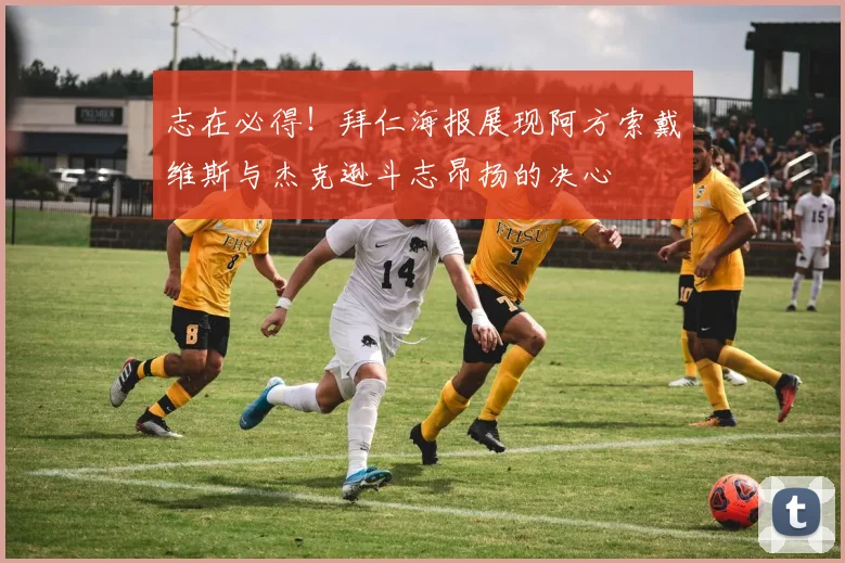 志在必得！拜仁海报展现阿方索戴维斯与杰克逊斗志昂扬的决心