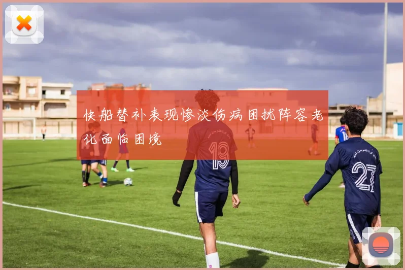 快船替补表现惨淡伤病困扰阵容老化面临困境