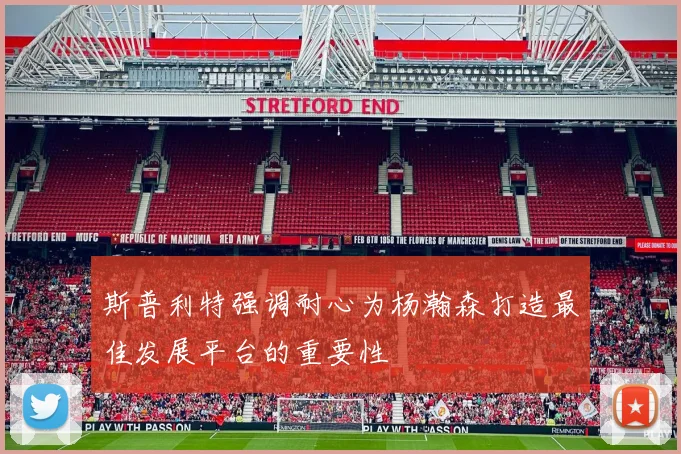 斯普利特强调耐心为杨瀚森打造最佳发展平台的重要性