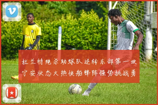 杜兰特绝杀助球队逆转东部第一坎宁安状态火热快船锋阵强势挑战勇士
