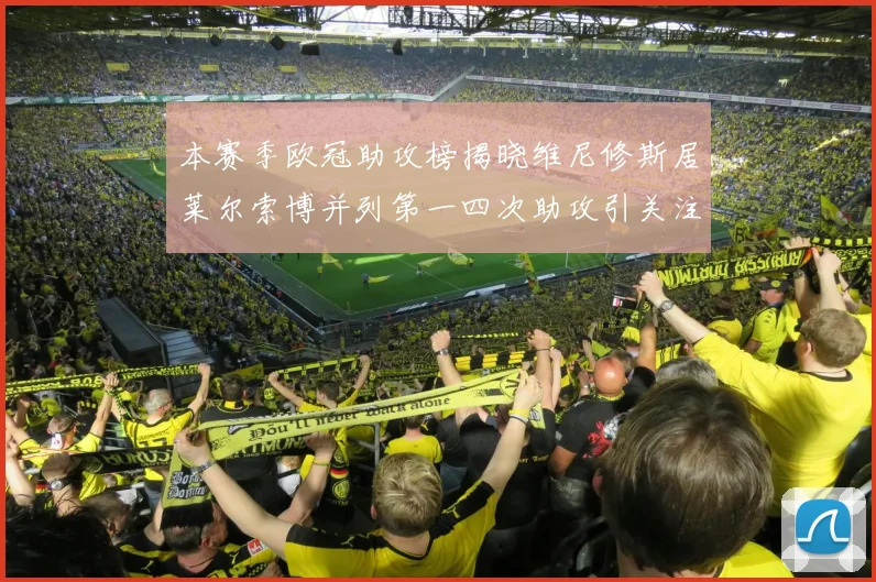 本赛季欧冠助攻榜揭晓维尼修斯居莱尔索博并列第一四次助攻引关注